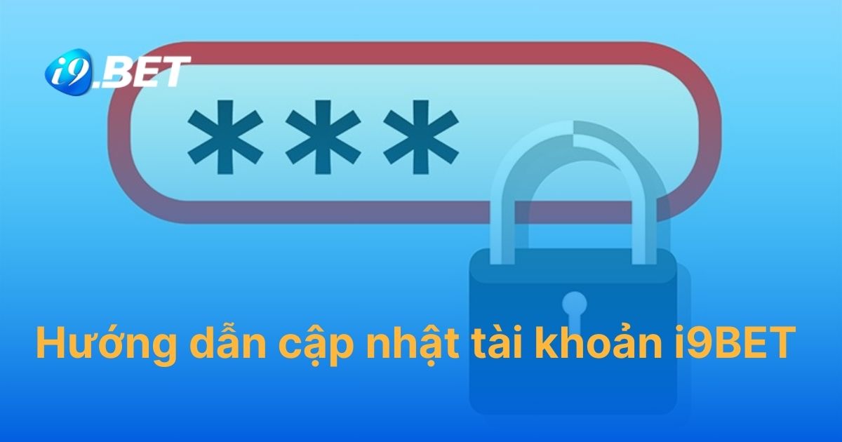 Hướng dẫn cập nhật tài khoản i9BET cho người mới