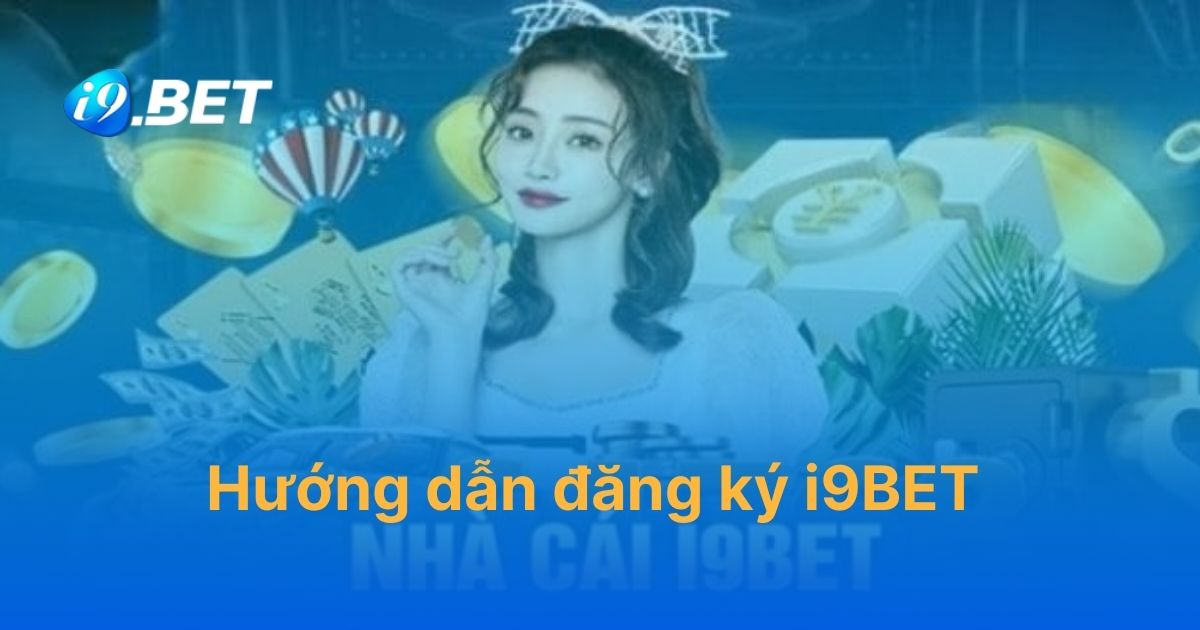 Hướng dẫn đăng ký i9BET chi tiết cho người mới