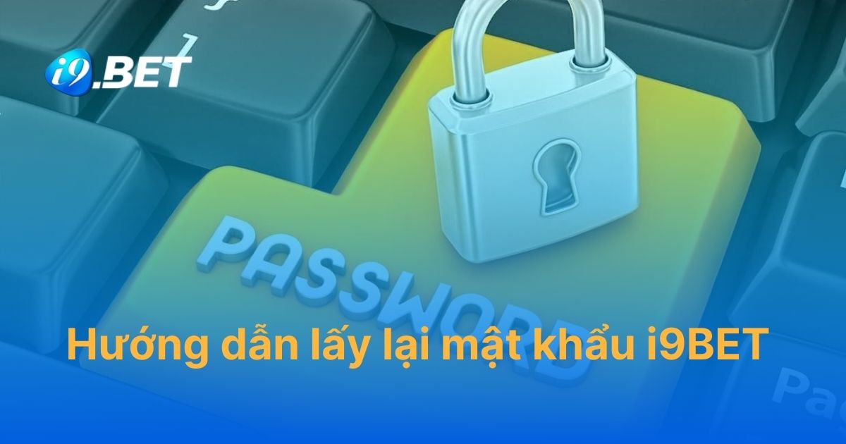 Hướng dẫn lấy lại mật khẩu i9BET thành công 100%