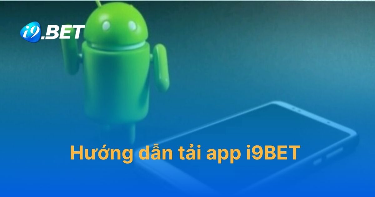 Hướng dẫn tải app i9BET nhanh chóng và chi tiết