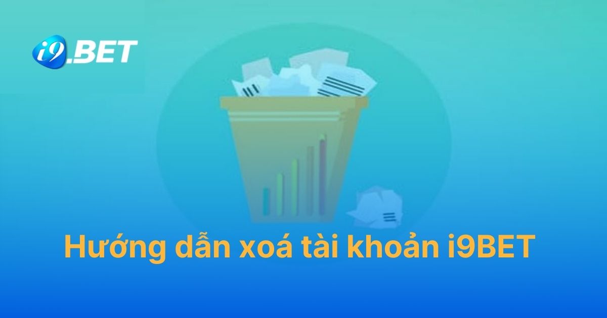 Hướng dẫn xoá tài khoản i9BET chi tiết nhất